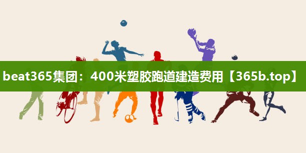 400米塑胶跑道建造费用 400米塑胶跑道建造费用