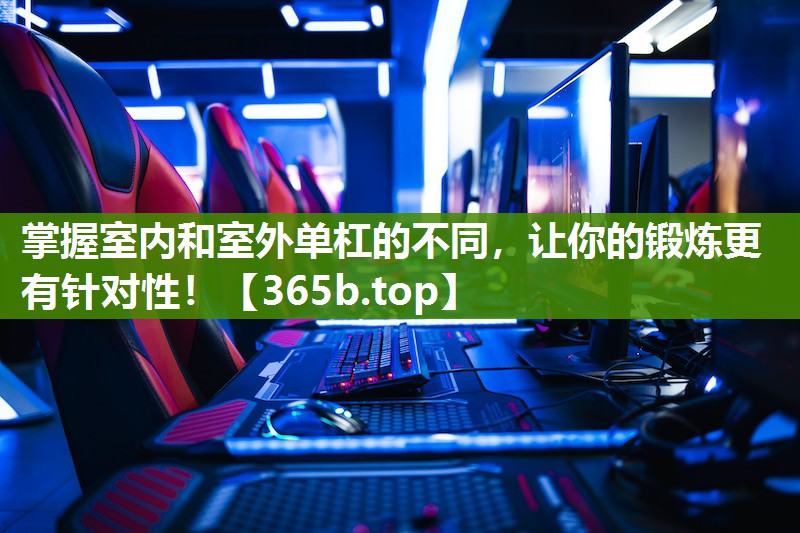 掌握室内和室外单杠的不同,让你的锻炼更有针对性! 掌握室内和室外单杠的不同,让你的锻炼更有针对性!