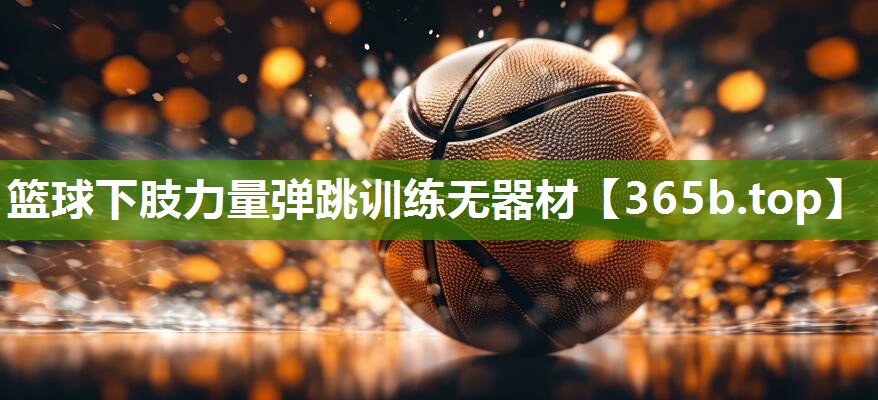 篮球下肢力量弹跳训练无器材 篮球下肢力量弹跳训练无器材