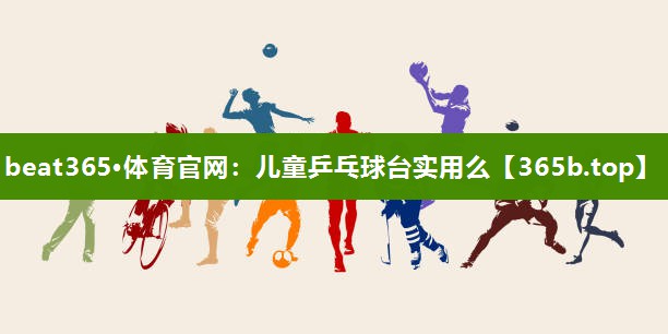 儿童乒乓球台实用么 儿童乒乓球台实用么