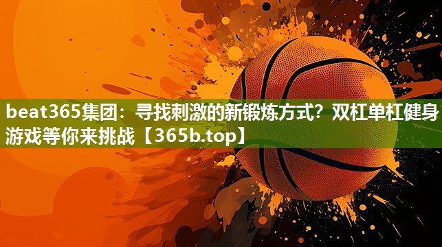 寻找刺激的新锻炼方式?双杠单杠健身游戏等你来挑战 寻找刺激的新锻炼方式?双杠单杠健身游戏等你来挑战