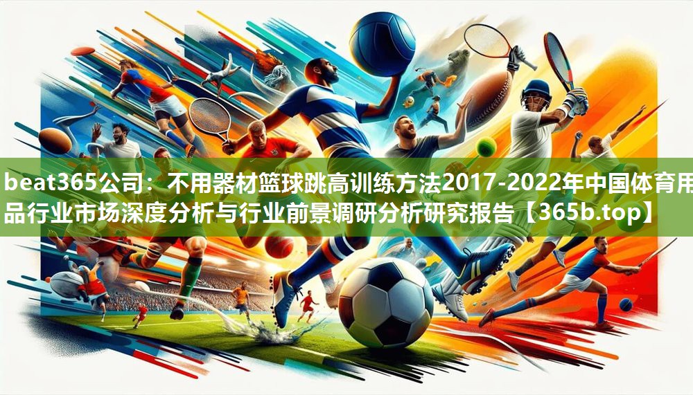 不用器材篮球跳高训练方法2017-2022年中国体育用品行业市场深度分析与行业前景调研分析研究报告